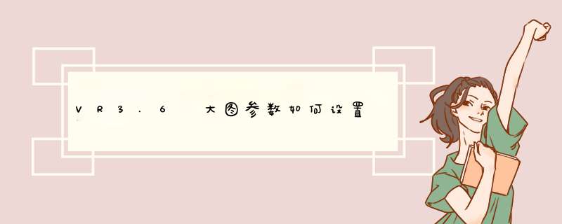 VR3.6 大图参数如何设置